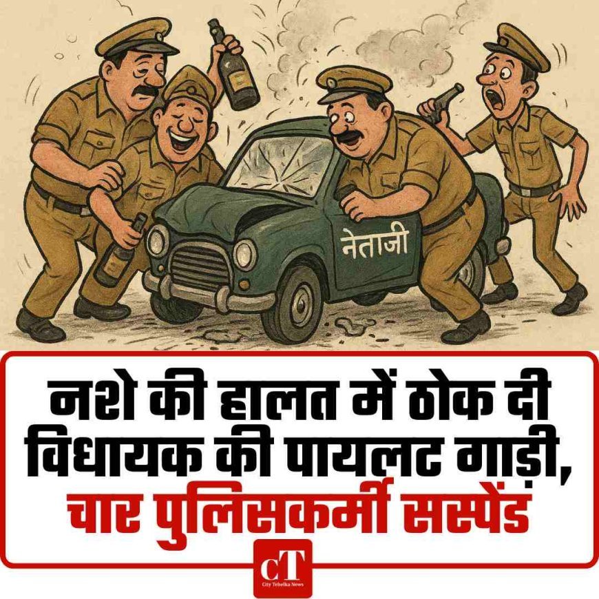 नशे की हालत में ठोक दी विधायक की पायलट गाड़ी, चार पुलिसकर्मी सस्‍पेंड