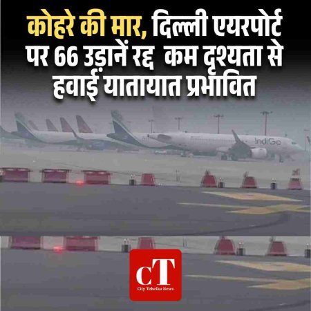 कोहरे की मार, दिल्ली एयरपोर्ट पर 66 उड़ानें रद्द  कम दृश्यता से हवाई यातायात प्रभावित