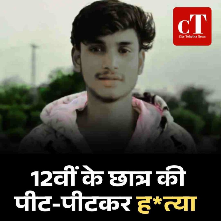 कहासुनी की रंजिश में 12वीं के छात्र की लाठी-डंडों से हत्या