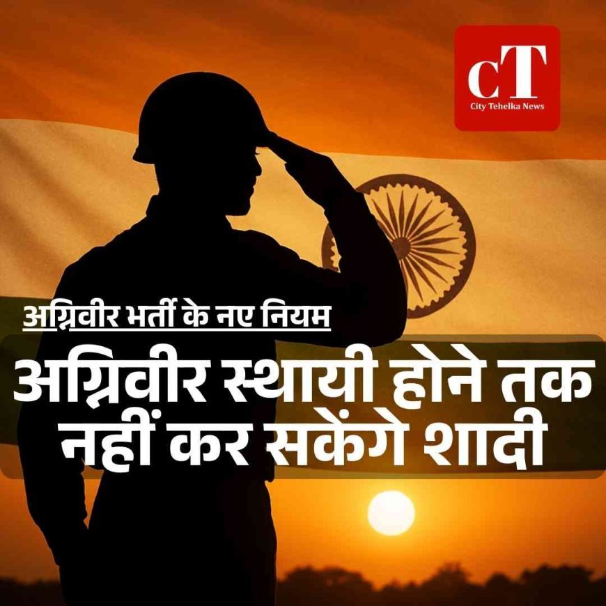 अग्निवीर भर्ती के नए नियम, अग्निवीर स्थायी होने तक नहीं कर सकेंगे शादी