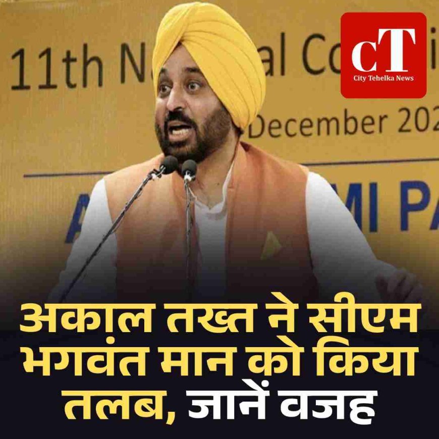 अकाल तख्त ने सीएम भगवंत मान को किया तलब, जानें वजह