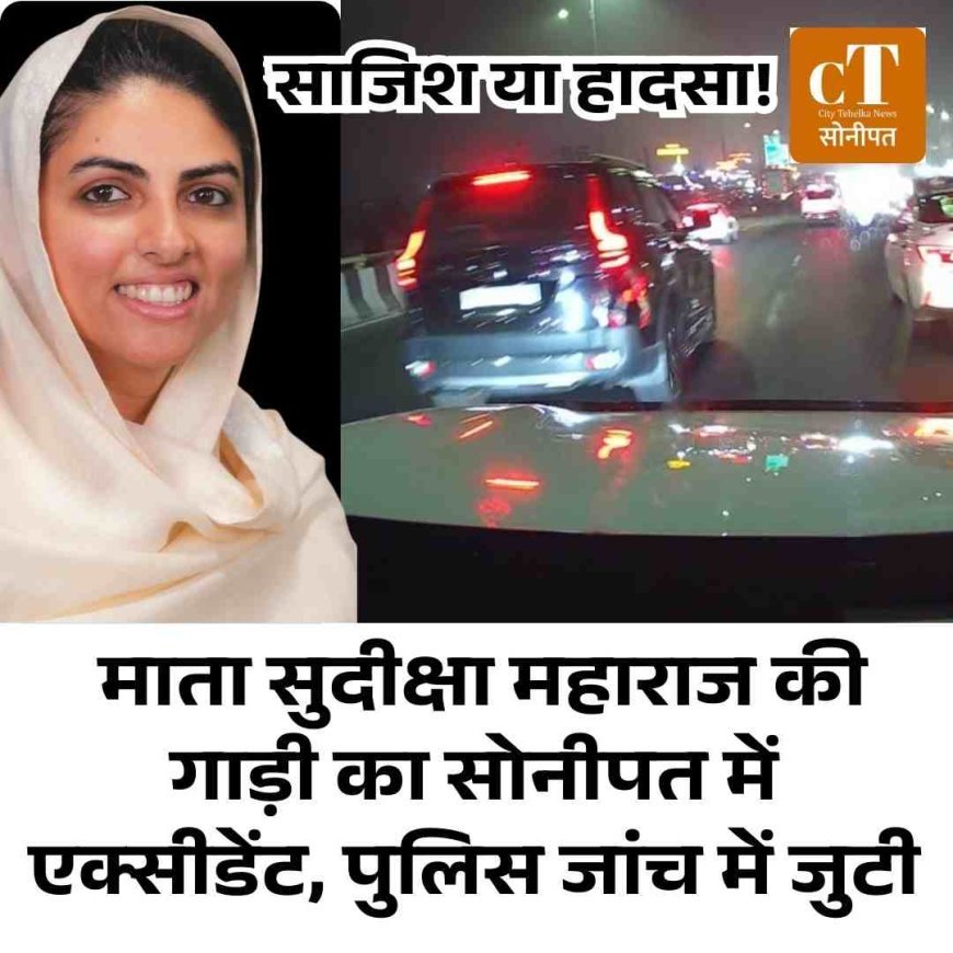 साजिश या हादसा! माता सुदीक्षा महाराज की गाड़ी का सोनीपत में एक्सीडेंट, पुलिस जांच में जुटी