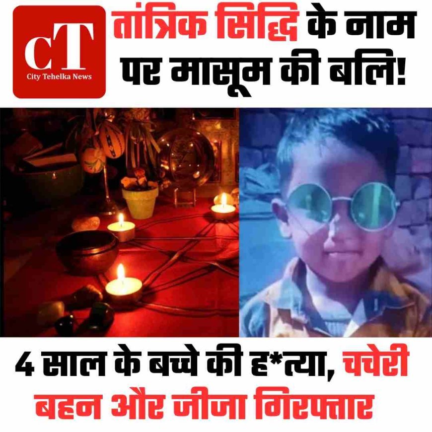 यमुनानगर में तांत्रिक सिद्धि के नाम पर मासूम की बलि!  4 साल के बच्चे की ह*त्या, चचेरी बहन और जीजा गिरफ्तार