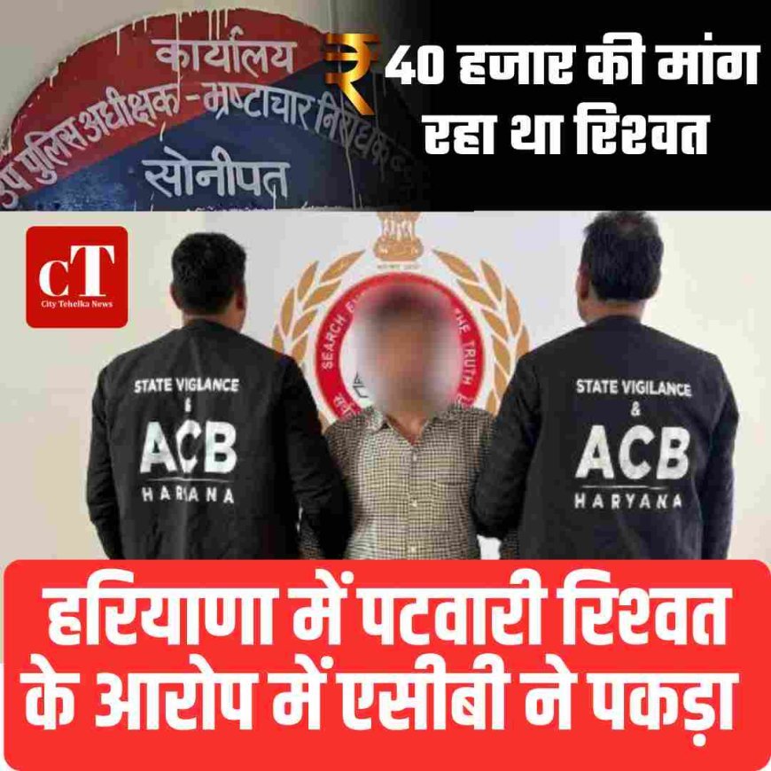 हरियाणा में पटवारी रिश्‍वत के आरोप में एसीबी ने पकड़ा