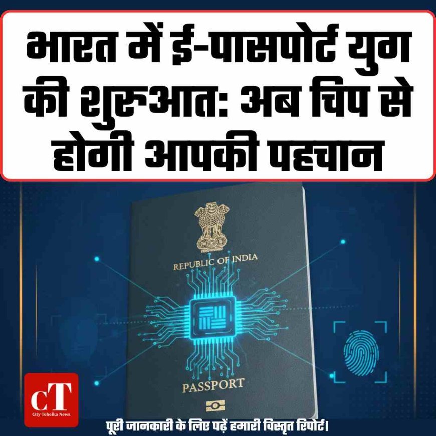 भारत में ई-पासपोर्ट युग की शुरुआत: अब चिप से होगी आपकी पहचान