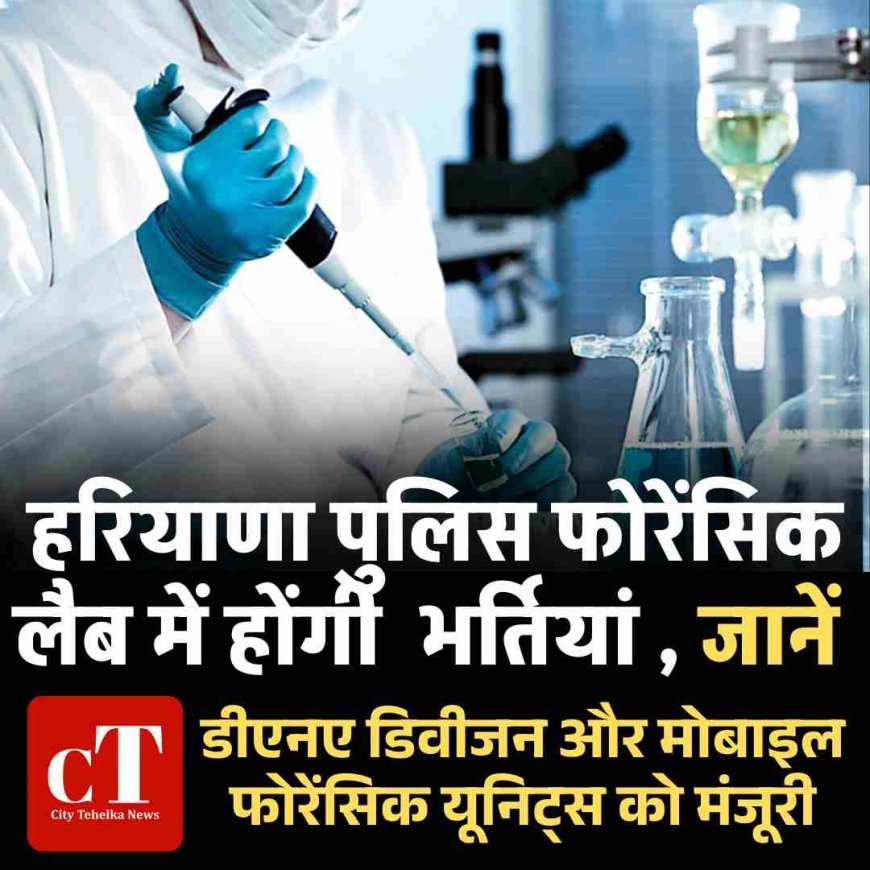 हरियाणा पुलिस फोरेंसिक लैब में होंगी  भर्तियां , जानें