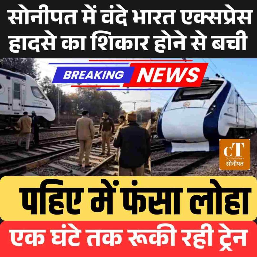 सोनीपत में वंदे भारत एक्सप्रेस एक घंटे खड़ी, पहिए में फंसा लोहा, बाल बाल बचे यात्री