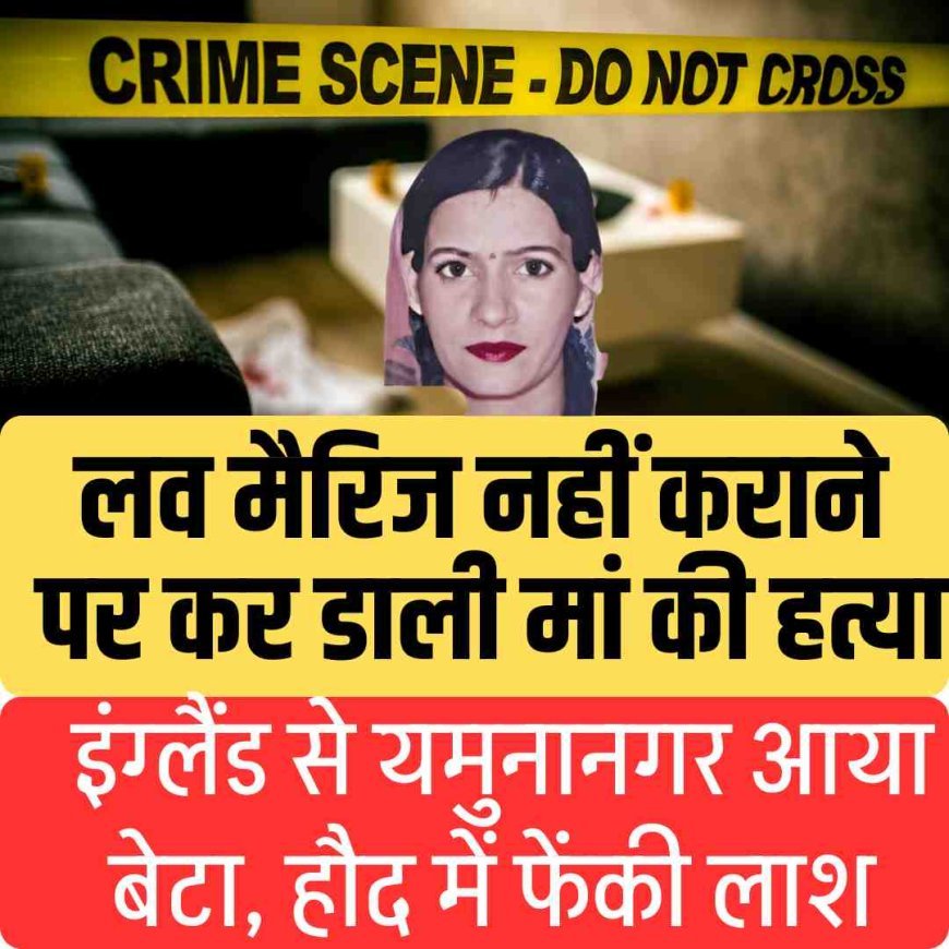 लव मैरिज नहीं कराने पर कर डाली मां की हत्या: इंग्लैंड से यमुनानगर आया बेटा, हौद में फेंकी लाश