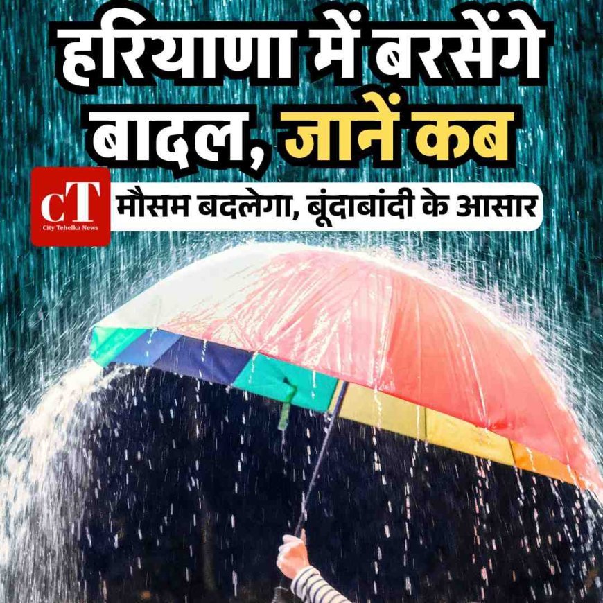हरियाणा में बरसेंगे बादल, जानें कब
