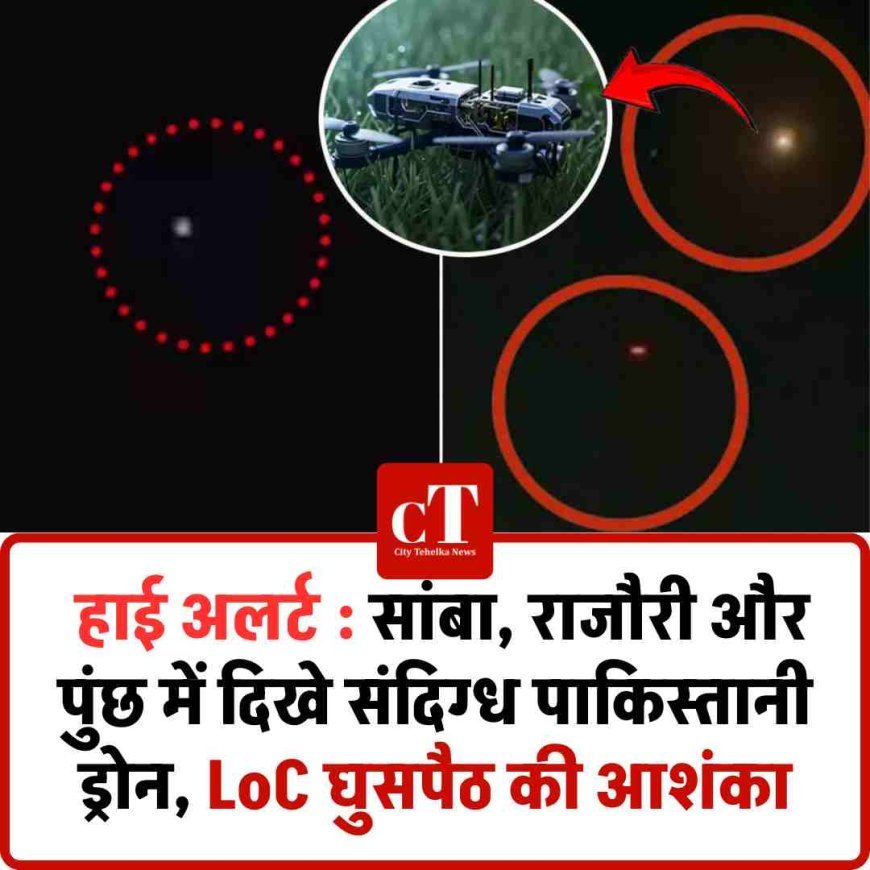 हाई अलर्ट : सांबा, राजौरी और पुंछ में दिखे संदिग्ध पाकिस्तानी ड्रोन, LoC घुसपैठ की आशंका