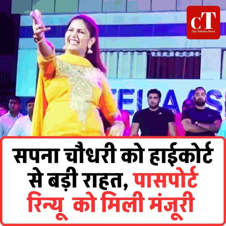 सपना चौधरी को हाईकोर्ट से बड़ी राहत, पासपोर्ट रिन्यू  को मिली मंजूरी