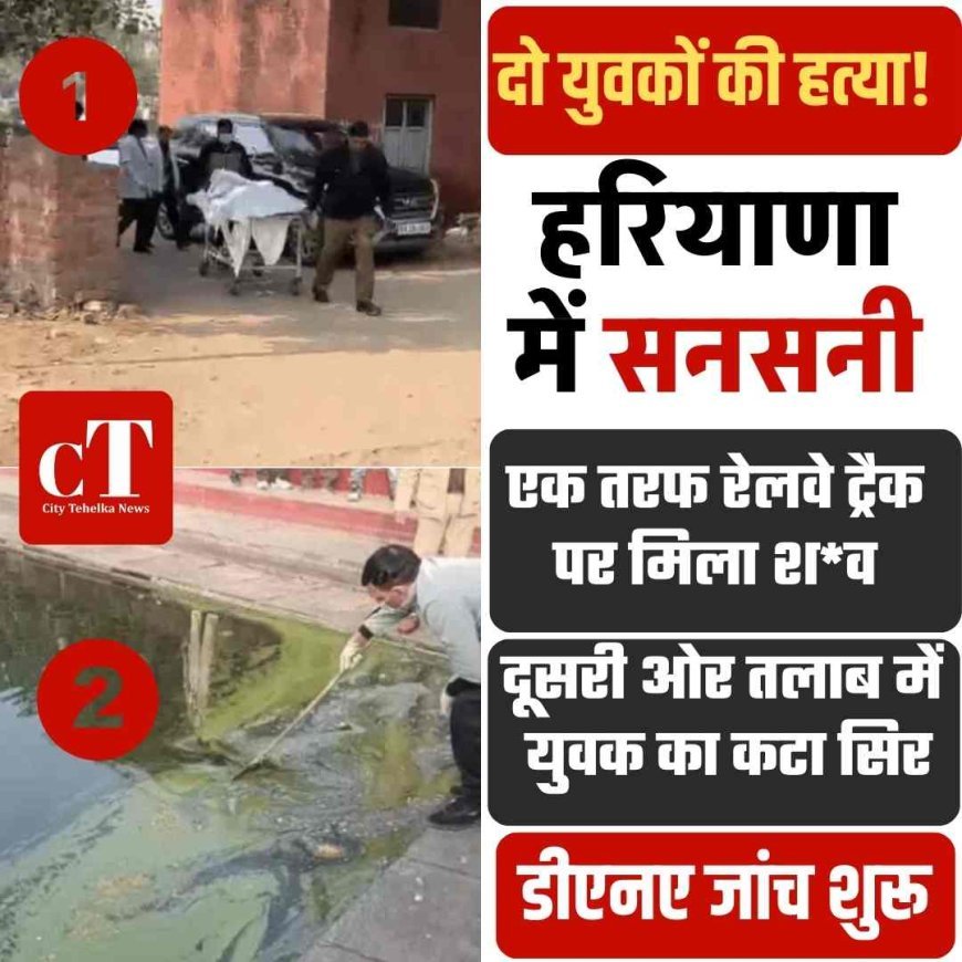 हरियाणा में सनसनी, एक तरफ रेलवे ट्रैक पर मिला शव, दूसरी ओर तलाब में  युवक का कटा सिर