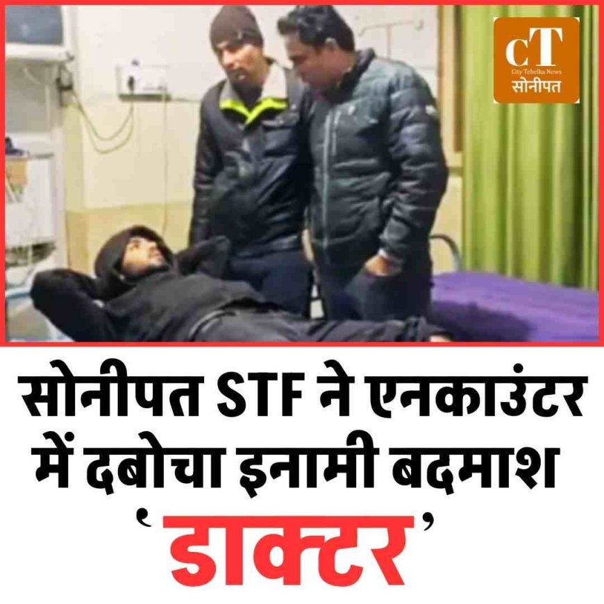 सोनीपत STF ने एनकाउंटर में दबोचा इनामी बदमाश डाक्‍टर