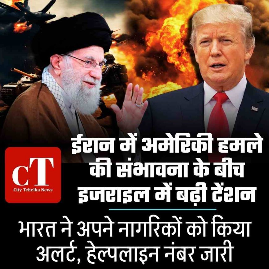 ईरान में अमेरिकी हमले की संभावना के बीच इजराइल में बढ़ी टेंशन, भारत ने अपने नागरिकों को किया अलर्ट, हेल्पलाइन नंबर जारी