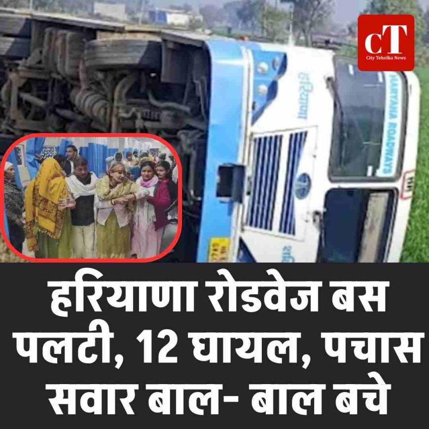 हरियाणा रोडवेज बस पलटी, 12 घायल, पचास सवार बाल- बाल बचे