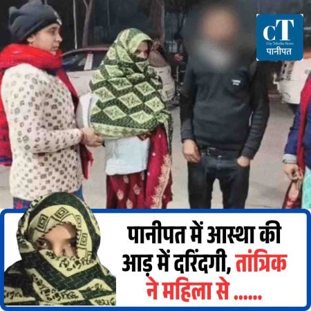 पानीपत में आस्था की आड़ में दरिंदगी, तांत्रिक ने महिला से ......