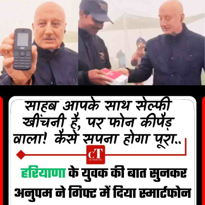 साहब आपके साथ सेल्‍फी खींचनी है, पर फोन कीपैड़ वाला है कैसे सपना होगा पूरा.. हरियाणा के युवक की बात सुनकर अनुपम ने गिफ्ट में दिया स्‍मार्टफोन