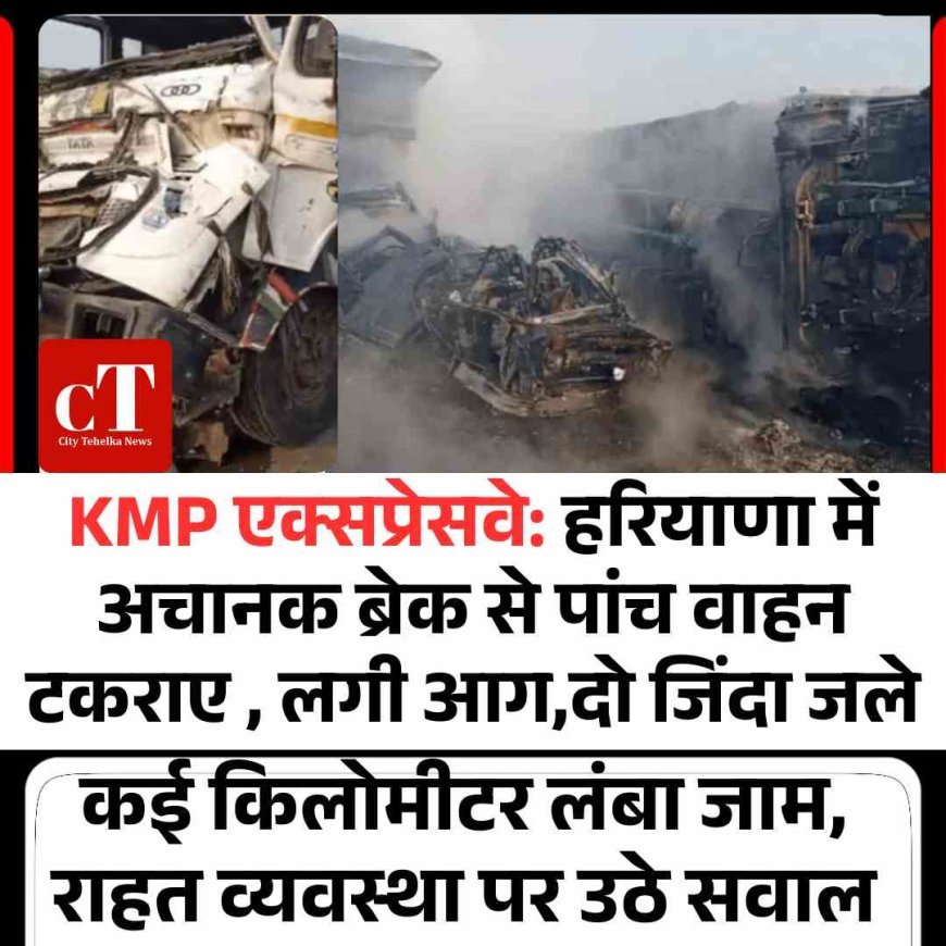 KMP एक्सप्रेसवे: हरियाणा में अचानक ब्रेक से पांच वाहन टकराए , लगी आग,दो जिंदा जले