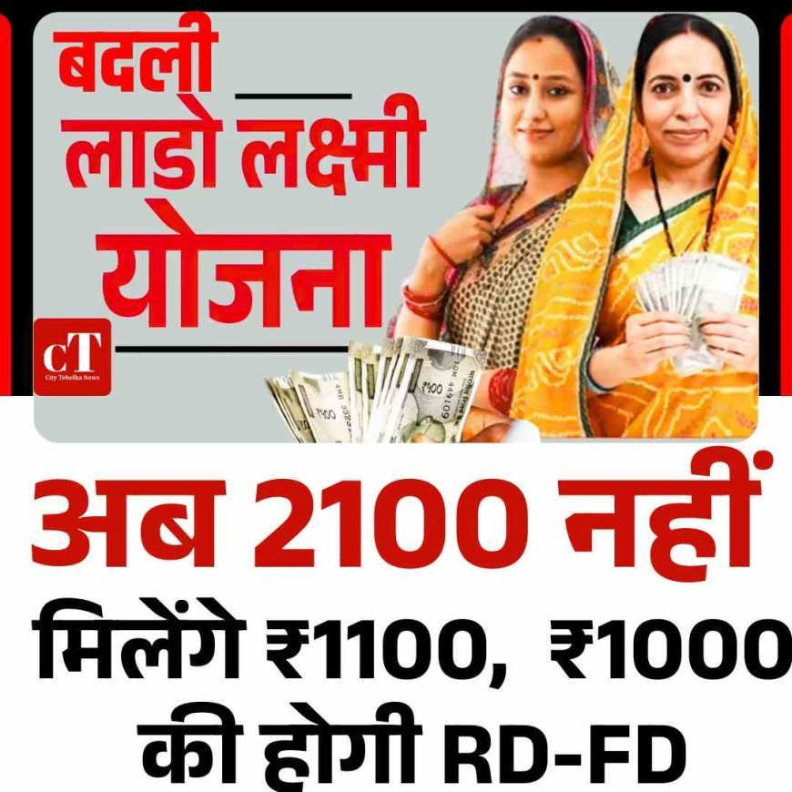 लाडो लक्ष्मी योजना बदली, अब  2100 नहीं मिलेंगे ₹1100,  ₹1000 की होगी RD-FD
