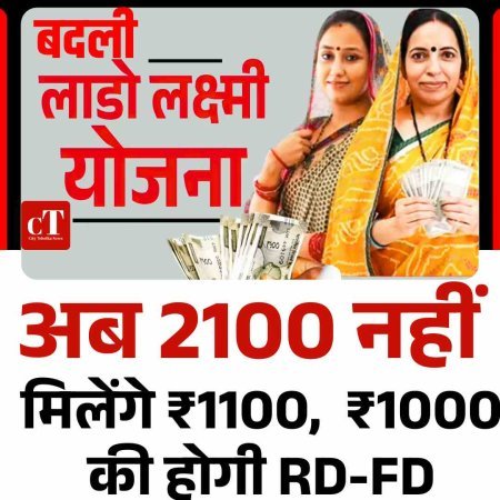 लाडो लक्ष्मी योजना बदली, अब  2100 नहीं मिलेंगे ₹1100,  ₹1000 की होगी RD-FD