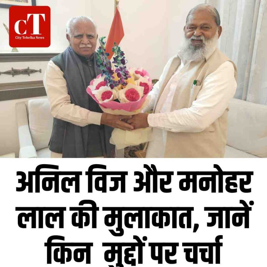 अनिल विज और मनोहर लाल की मुलाकात, इन मुद्दों पर चर्चा