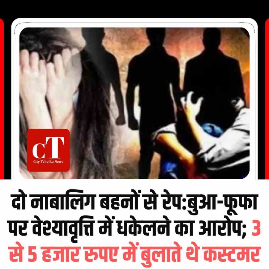 दो नाबालिग बहनों से रेप:बुआ-फूफा पर वेश्यावृत्ति में धकेलने का आरोप; 3 से 5 हजार रुपए में बुलाते थे कस्टमर