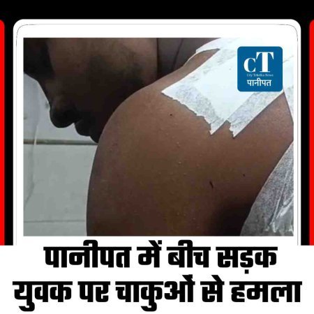 पानीपत में बीच सड़क युवक पर चाकुओं से हमला