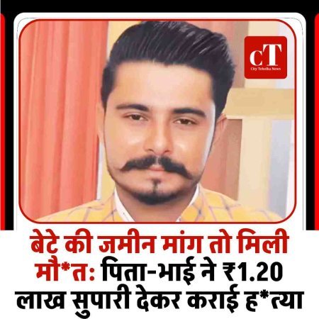 बेटे की जमीन मांग तो मिली मौत: पिता-भाई ने ₹1.20 लाख सुपारी देकर कराई हत्या