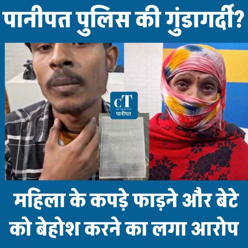 पानीपत पुलिस की गुंडागर्दी? महिला के कपड़े फाड़ने और बेटे को बेहोश करने का लगा आरोप