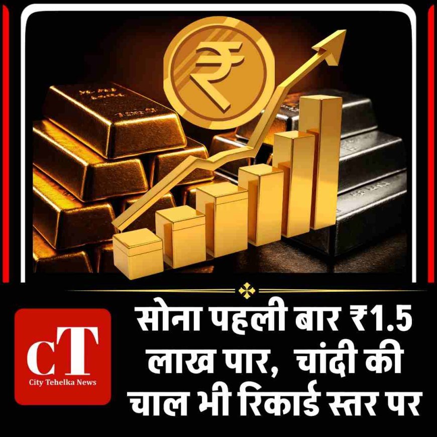 सोना पहली बार ₹1.5 लाख पार,  चांदी की चाल भी रिकार्ड स्‍तर पर
