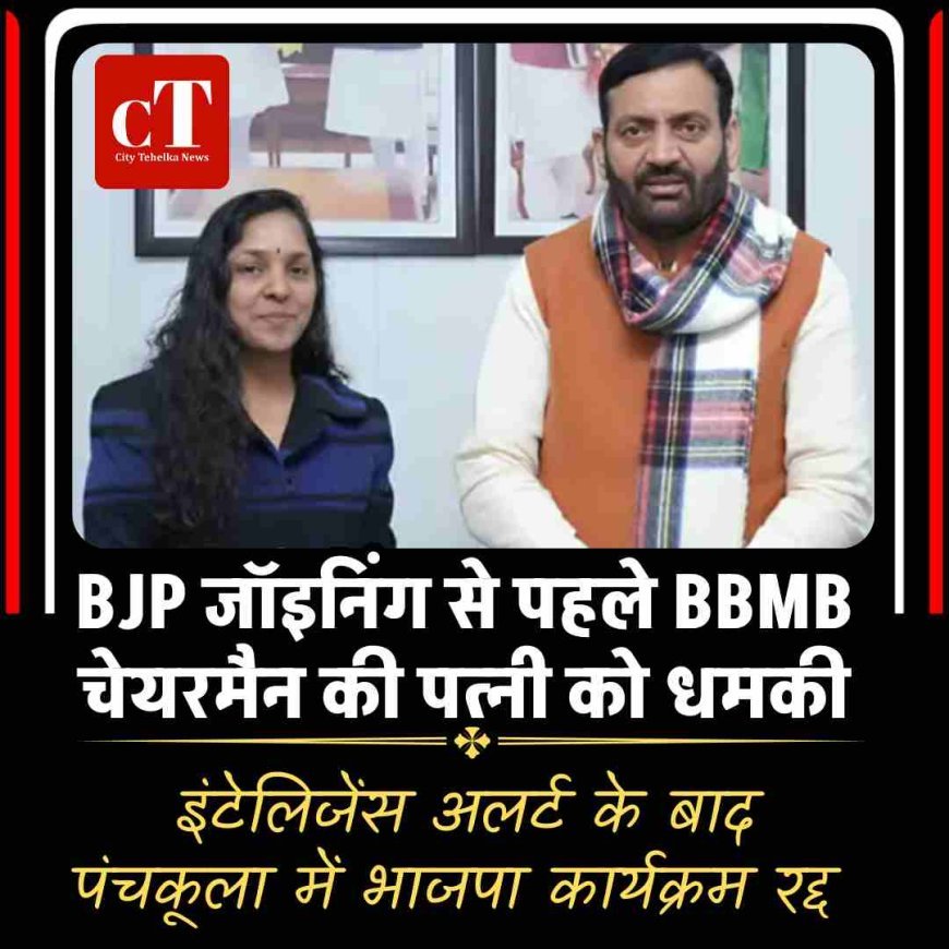 Breaking: BJP जॉइनिंग से पहले BBMB चेयरमैन की पत्नी को धमकी, इंटेलिजेंस अलर्ट के बाद पंचकूला में भाजपा कार्यक्रम रद्द