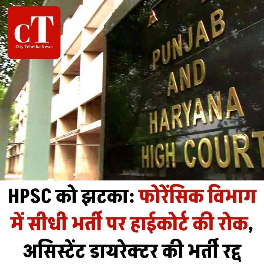 HPSC को झटका: फोरेंसिक विभाग में सीधी भर्ती पर हाईकोर्ट की रोक,  असिस्टेंट डायरेक्टर की भर्ती रद्द