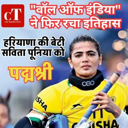 हरियाणा की बेटी सविता पूनिया को पद्मश्री, "वॉल ऑफ इंडिया" ने फिर रचा इतिहास