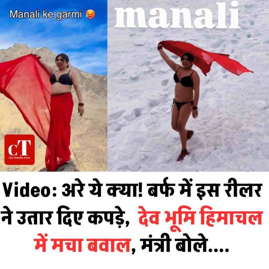 अरे ये क्या! बर्फ में इस रीलर ने उतार दिए कपड़े,  देव भूमि हिमाचल में मचा बवाल, मंत्री बोले....