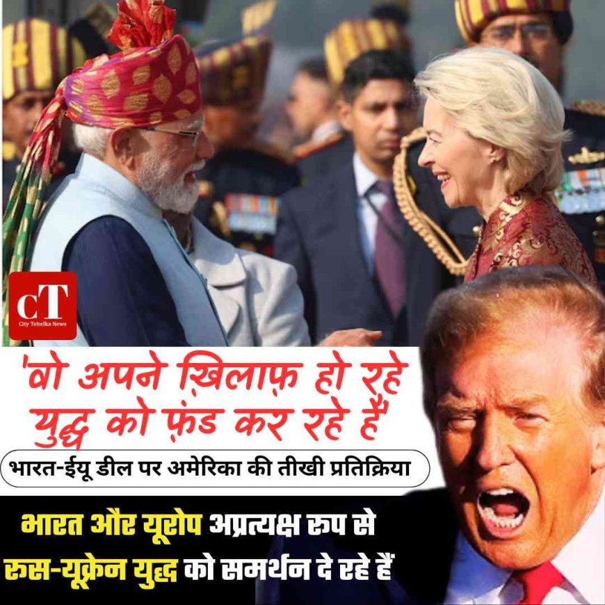 भारत-EU समझौते को लेकर अमेरिका बोला, खुद के खिलाफ युद्ध फंड कर रहे
