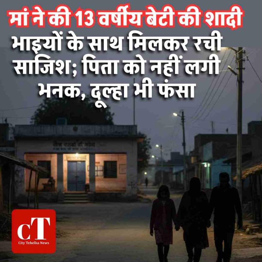 मां ने की 13 वर्षीय बेटी की शादी:भाइयों के साथ मिलकर रची साजिश; पिता को नहीं लगी भनक, दूल्हा भी फंसा