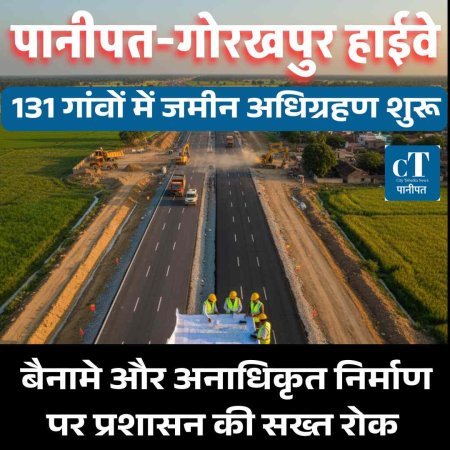 पानीपत-गोरखपुर हाईवे :  131 गांवों में जमीन अधिग्रहण शुरू, बैनामे और अनाधिकृत निर्माण पर प्रशासन की सख्त रोक