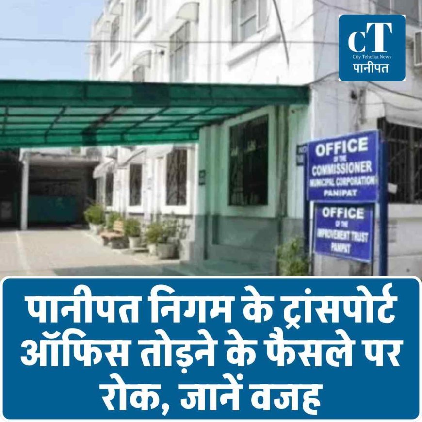 पानीपत निगम के ट्रांसपोर्ट ऑफिस तोड़ने के फैसले पर रोक, जानें वजह