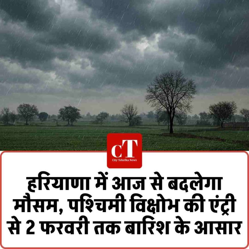 हरियाणा में आज से बदलेगा मौसम, पश्चिमी विक्षोभ की एंट्री से 2 फरवरी तक बारिश के आसार