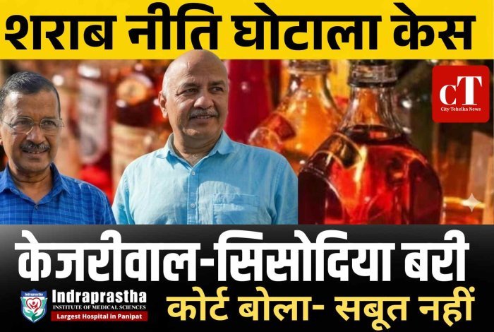 शराब नीति घोटाला केस में केजरीवाल-सिसोदिया बरी, कोर्ट बोला- सबूत नहीं