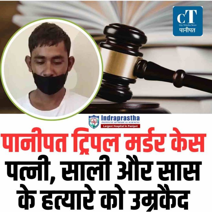 पानीपत ट्रिपल मर्डर केस: पत्नी, साली और सास  के हत्‍यारे को उम्रकैद