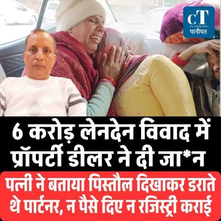 पानीपत:6 करोड़ लेनदेन विवाद में प्रॉपर्टी डीलर ने दी जा*न-पत्नी ने बताया पिस्तौल दिखाकर डराते थे पार्टनर, न पैसे दिए न रजिस्ट्री कराई