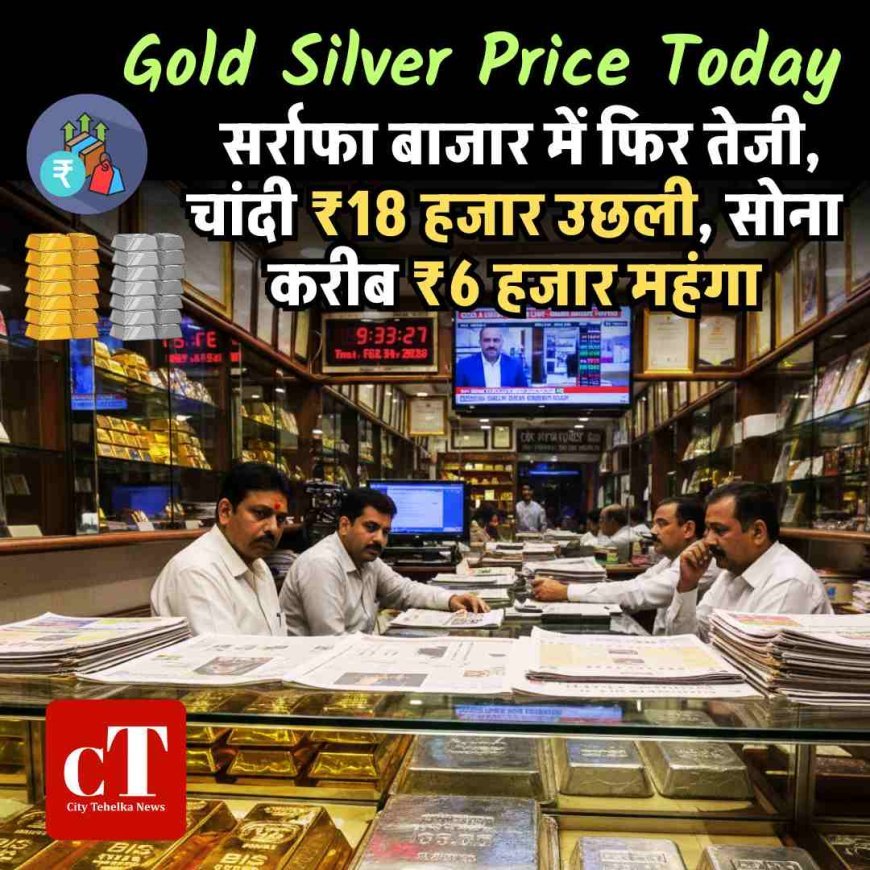 Gold Silver Price Today: सर्राफा बाजार में फिर तेजी, चांदी ₹18 हजार उछली, सोना करीब ₹6 हजार महंगा