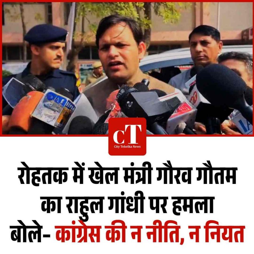 रोहतक में खेल मंत्री गौरव गौतम का राहुल गांधी पर हमला: बोले– कांग्रेस की न नीति, न नियत