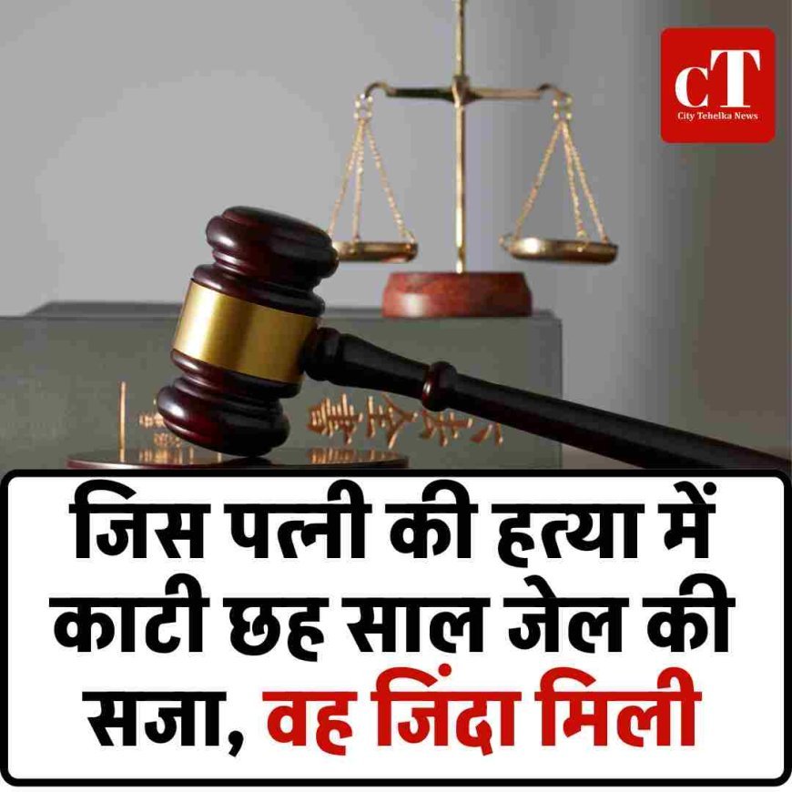 जिस पत्नी की हत्या में काटी छह साल जेल की सजा, वह जिंदा मिली