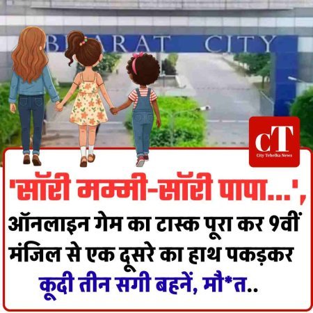 'सॉरी मम्मी-सॉरी पापा...', ऑनलाइन गेम का टास्क पूरा कर 9वीं मंजिल से एक दूसरे का हाथ पकड़कर कूदी तीन सगी बहनें मौ*त..