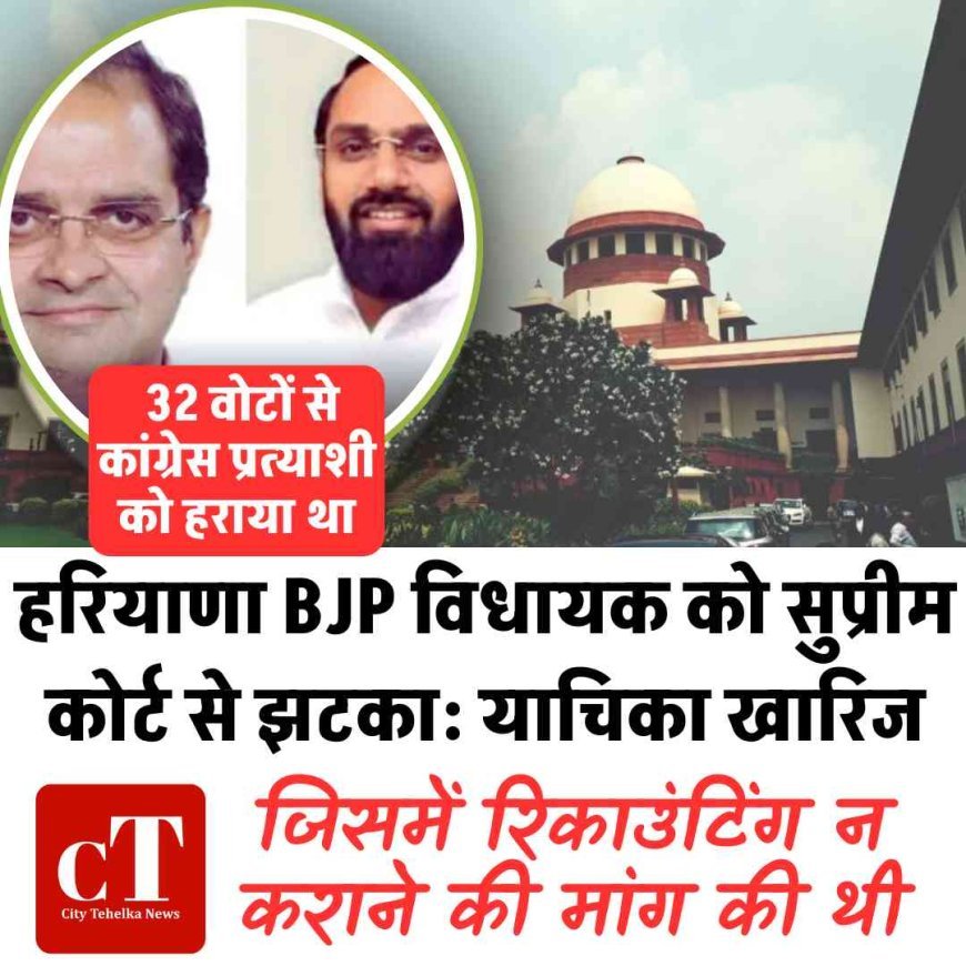 हरियाणा BJP विधायक को सुप्रीम कोर्ट से झटका: याचिका खारिज, जिसमें रिकाउंटिंग न कराने की मांग की थी