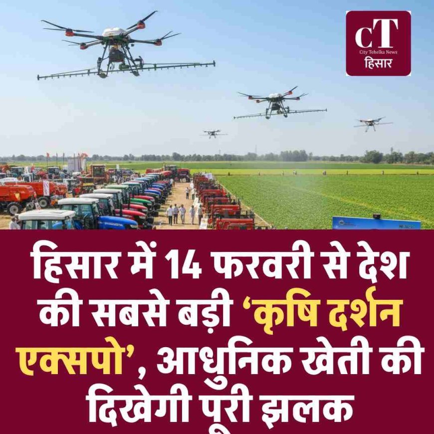 हिसार में 14 फरवरी से देश की सबसे बड़ी ‘कृषि दर्शन एक्सपो’, आधुनिक खेती की दिखेगी पूरी झलक