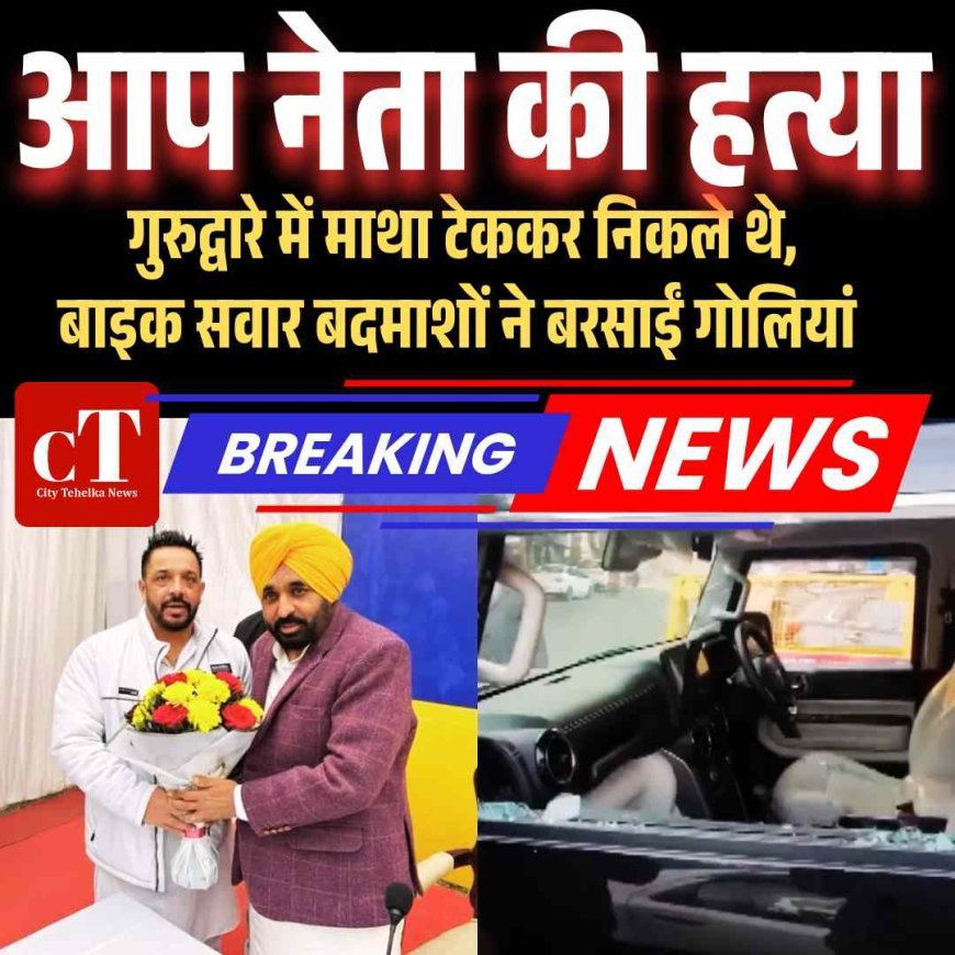 आप नेता की हत्या: गुरुद्वारे में माथा टेककर निकले थे, बाइक सवार बदमाशों ने बरसाईं गोलियां