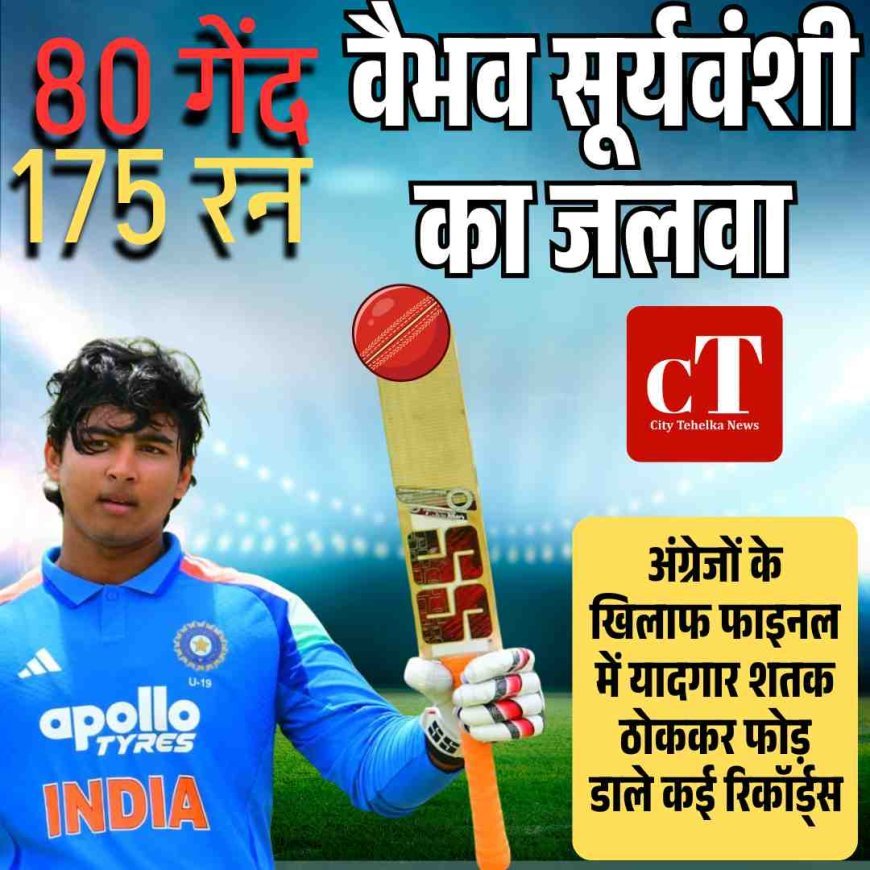 वैभव सूर्यवंशी का जलवा:  अंग्रेजों के खिलाफ फाइनल में  यादगार शतक ठोककर फोड़ डाले कई रिकॉर्ड्स